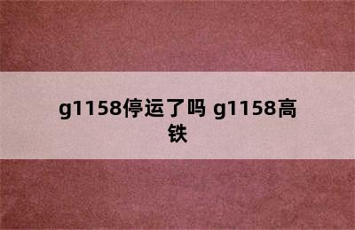 g1158停运了吗 g1158高铁